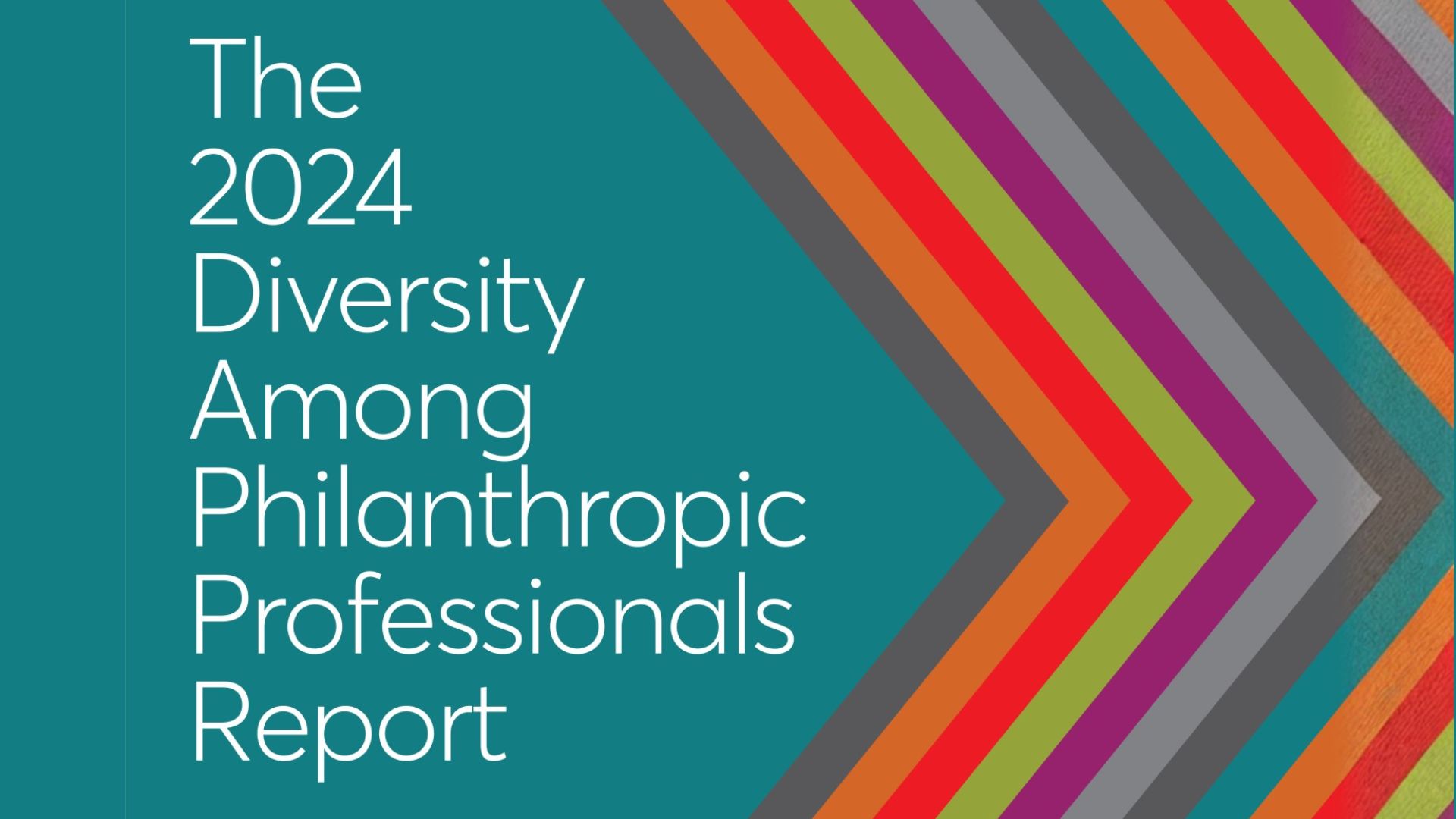 The 2024 Diversity Among Philanthropic Professionals Report. Title text on a teal background with colorful chevron arrows pointing right in gray, orange, red, magenta, lime green, and teal, symbolizing forward movement and diversity.